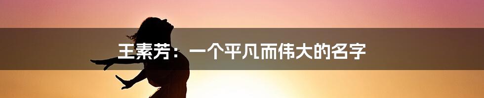 王素芳:一个平凡而伟大的名字