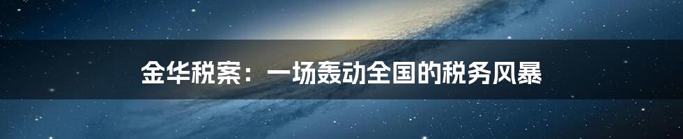 金华税案:一场轰动全国的税务风暴