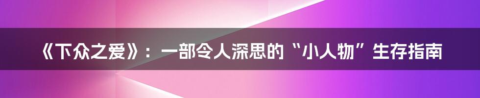 《下众之爱》:一部令人深思的“小人物”生存指南