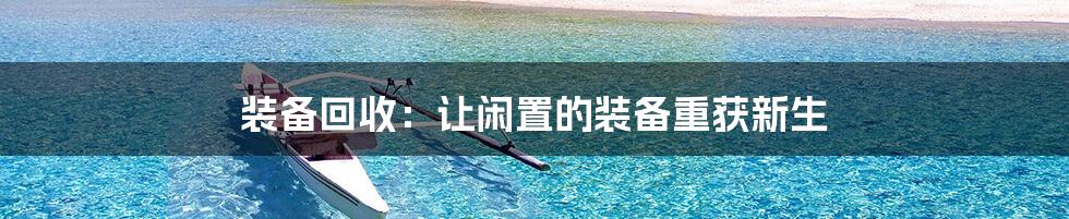 装备回收:让闲置的装备重获新生
