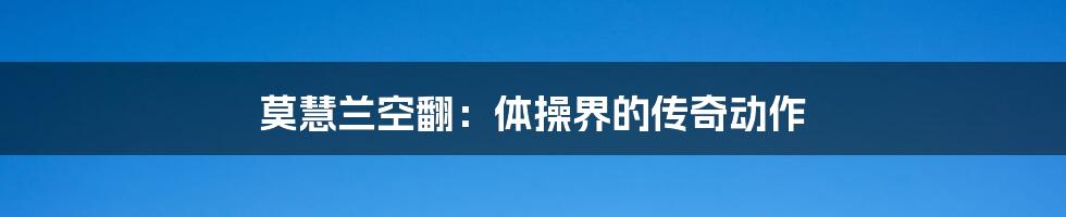 莫慧兰空翻:体操界的传奇动作