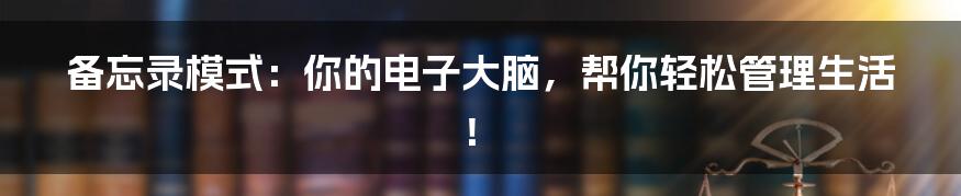 备忘录模式:你的电子大脑,帮你轻松管理生活!