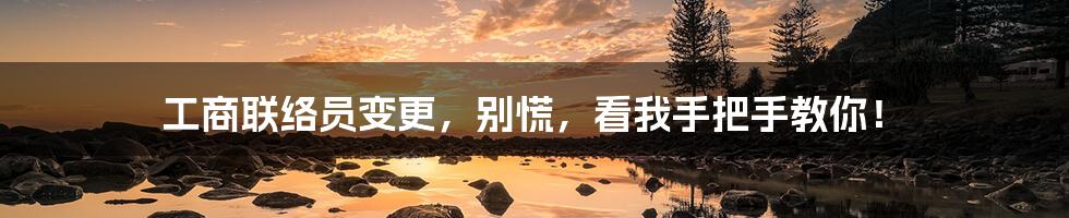工商联络员变更,别慌,看我手把手教你!