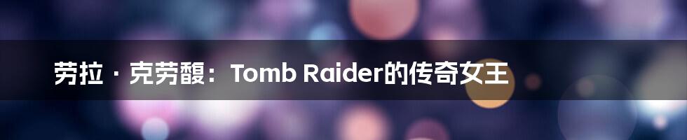 劳拉·克劳馥:Tomb Raider的传奇女王