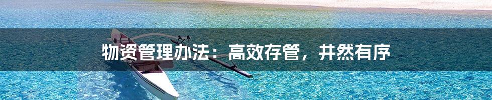 物资管理办法:高效存管,井然有序