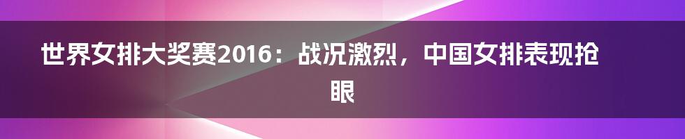 世界女排大奖赛2016:战况激烈,中国女排表现抢眼