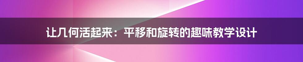 让几何活起来:平移和旋转的趣味教学设计