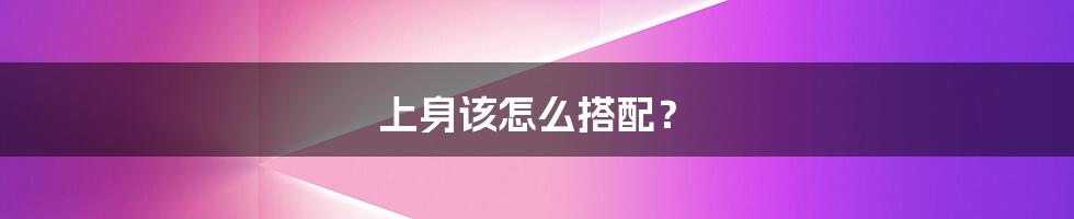 上身该怎么搭配?