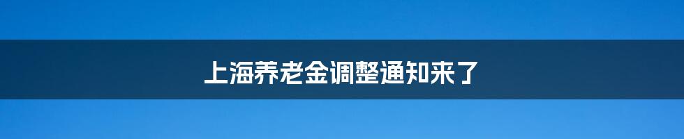上海养老金调整通知来了