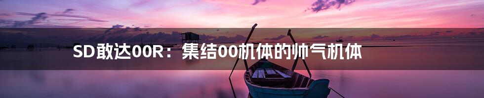 SD敢达00R:集结00机体的帅气机体