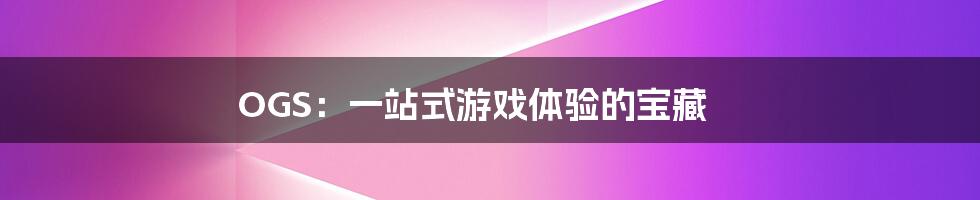 OGS:一站式游戏体验的宝藏