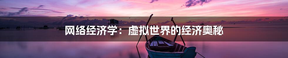 网络经济学:虚拟世界的经济奥秘