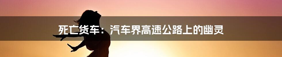 死亡货车:汽车界高速公路上的幽灵
