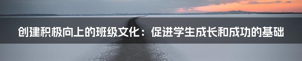 创建积极向上的班级文化：促进学生成长和成功的基础