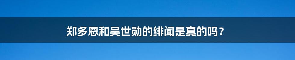 郑多恩和吴世勋的绯闻是真的吗?