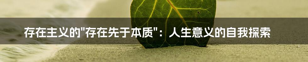 存在主义的"存在先于本质":人生意义的自我探索