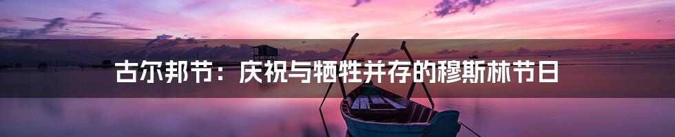 古尔邦节:庆祝与牺牲并存的穆斯林节日