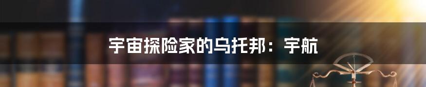 宇宙探险家的乌托邦:宇航