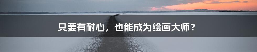 只要有耐心,也能成为绘画大师?