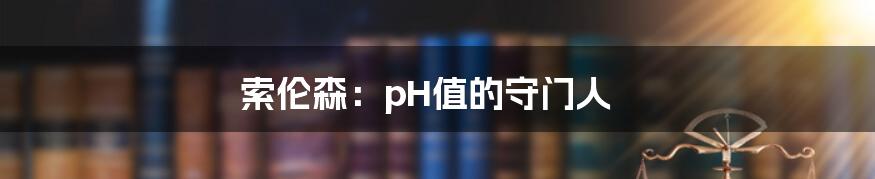 索伦森:pH值的守门人