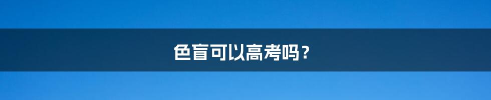 色盲可以高考吗?