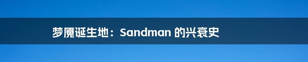 梦魇诞生地:Sandman 的兴衰史
