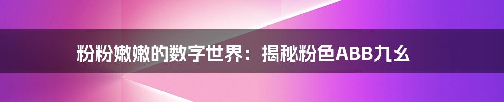 粉粉嫩嫩的数字世界:揭秘粉色ABB九幺