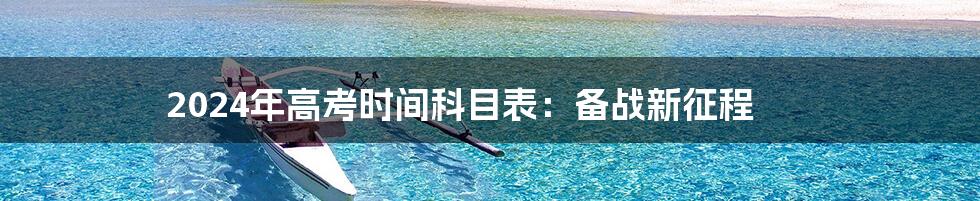 2024年高考时间科目表:备战新征程