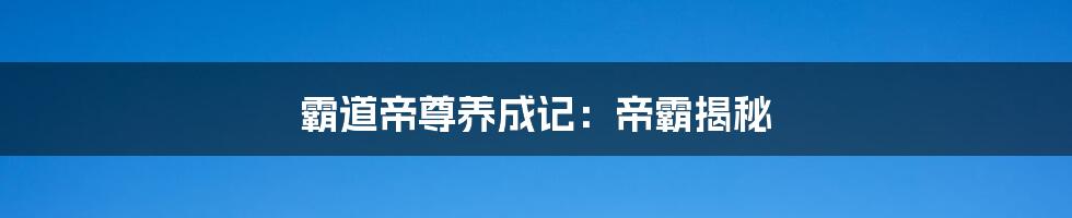 霸道帝尊养成记:帝霸揭秘