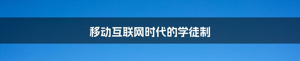 移动互联网时代的学徒制