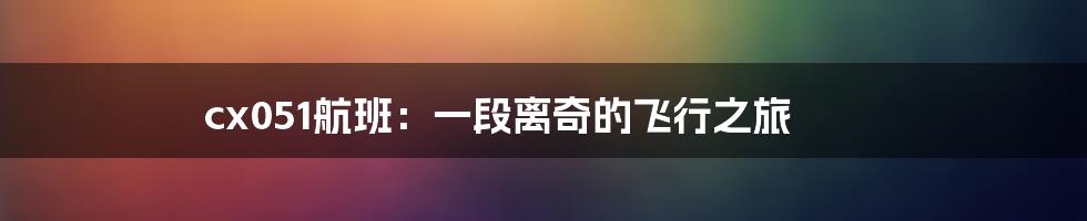 cx051航班:一段离奇的飞行之旅