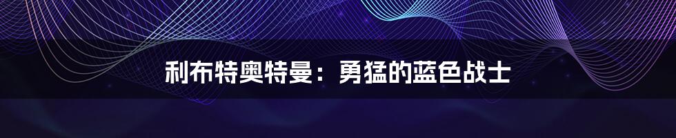 利布特奥特曼:勇猛的蓝色战士