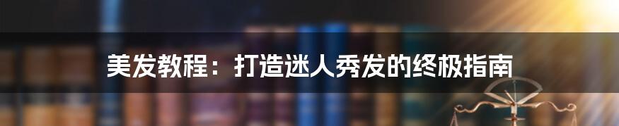美发教程：打造迷人秀发的终极指南