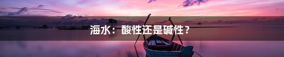 海水:酸性还是碱性?