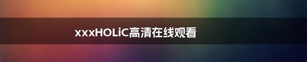 xxxHOLiC高清在线观看