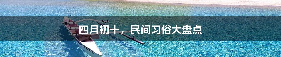 四月初十,民间习俗大盘点
