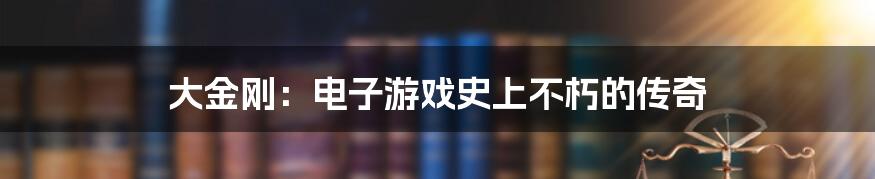 大金刚:电子游戏史上不朽的传奇