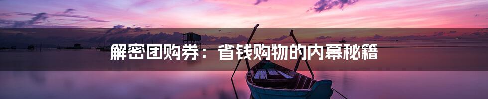 解密团购券:省钱购物的内幕秘籍