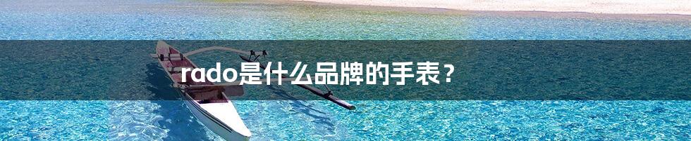 rado是什么品牌的手表?