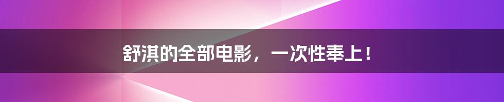 舒淇的全部电影,一次性奉上!