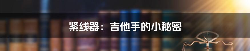 紧线器：吉他手的小秘密