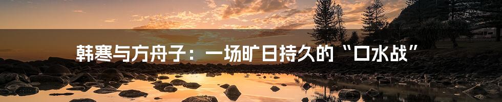 韩寒与方舟子:一场旷日持久的“口水战”