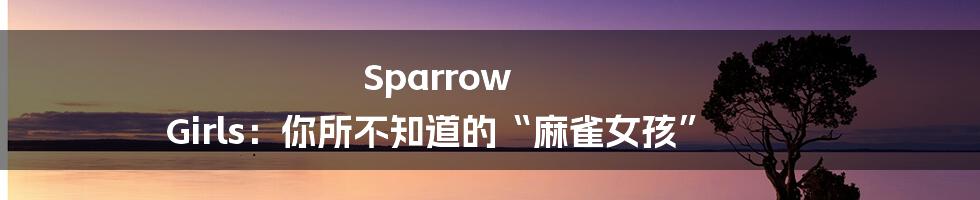 Sparrow Girls:你所不知道的“麻雀女孩”