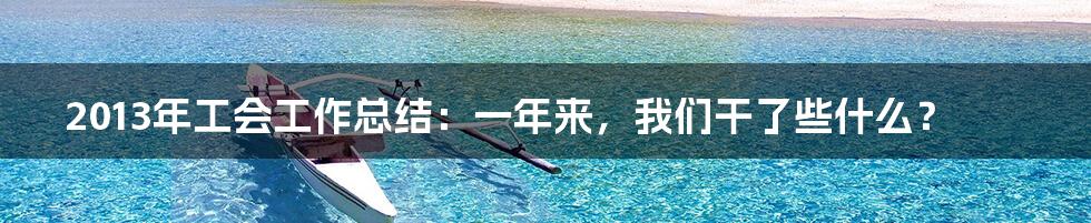 2013年工会工作总结:一年来,我们干了些什么?
