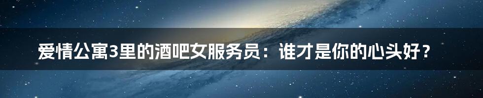 爱情公寓3里的酒吧女服务员:谁才是你的心头好?