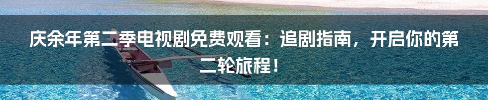 庆余年第二季电视剧免费观看:追剧指南,开启你的第二轮旅程!