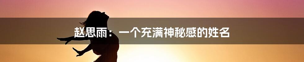 赵思雨:一个充满神秘感的姓名