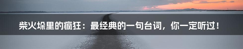 柴火垛里的疯狂:最经典的一句台词,你一定听过!