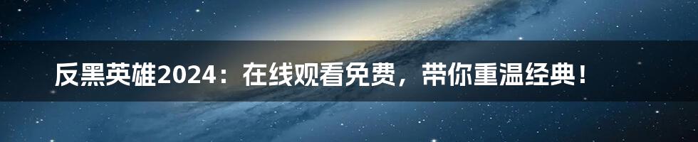 反黑英雄2024:在线观看免费,带你重温经典!