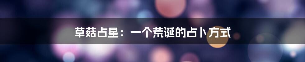 草菇占星:一个荒诞的占卜方式